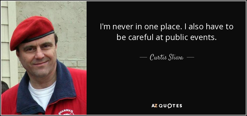 I'm never in one place. I also have to be careful at public events. - Curtis Sliwa