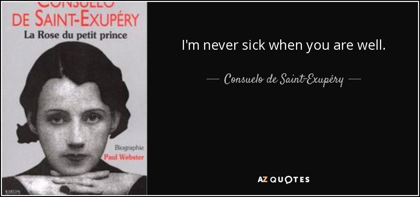 I'm never sick when you are well. - Consuelo de Saint-Exupéry