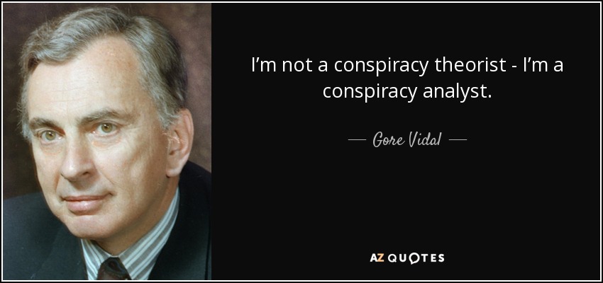 I’m not a conspiracy theorist - I’m a conspiracy analyst. - Gore Vidal
