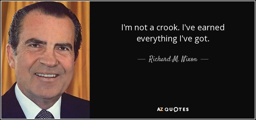 I'm not a crook. I've earned everything I've got. - Richard M. Nixon