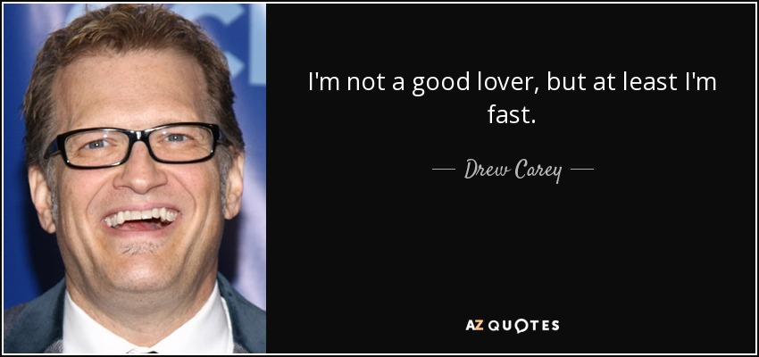 I'm not a good lover, but at least I'm fast. - Drew Carey