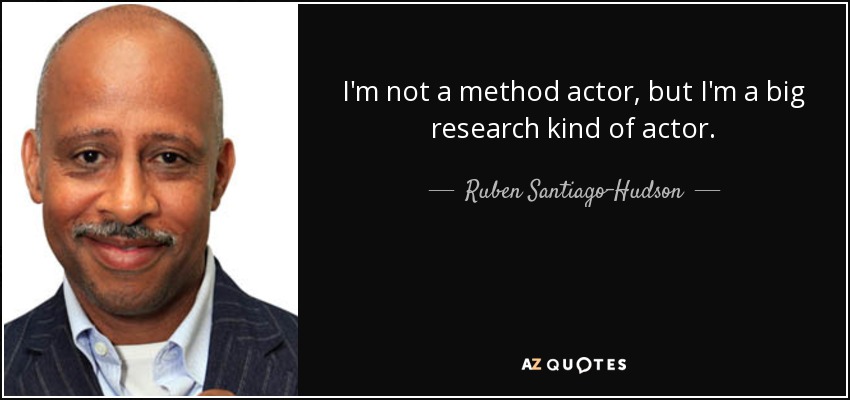 I'm not a method actor, but I'm a big research kind of actor. - Ruben Santiago-Hudson