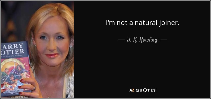 I'm not a natural joiner. - J. K. Rowling