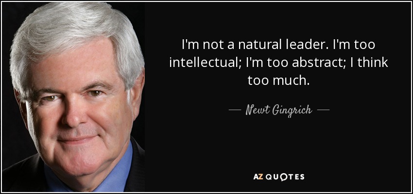 I'm not a natural leader. I'm too intellectual; I'm too abstract; I think too much. - Newt Gingrich