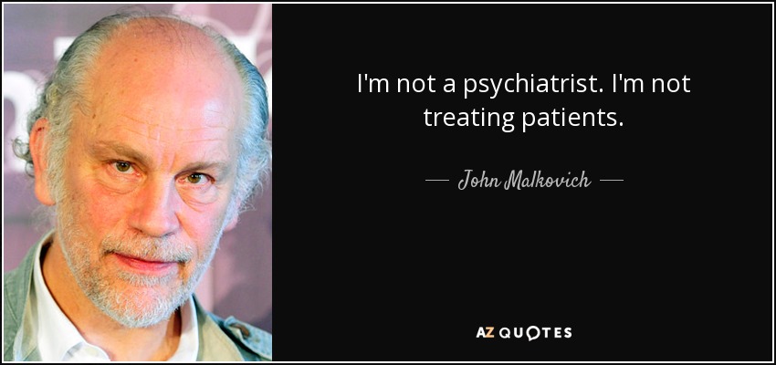 I'm not a psychiatrist. I'm not treating patients. - John Malkovich