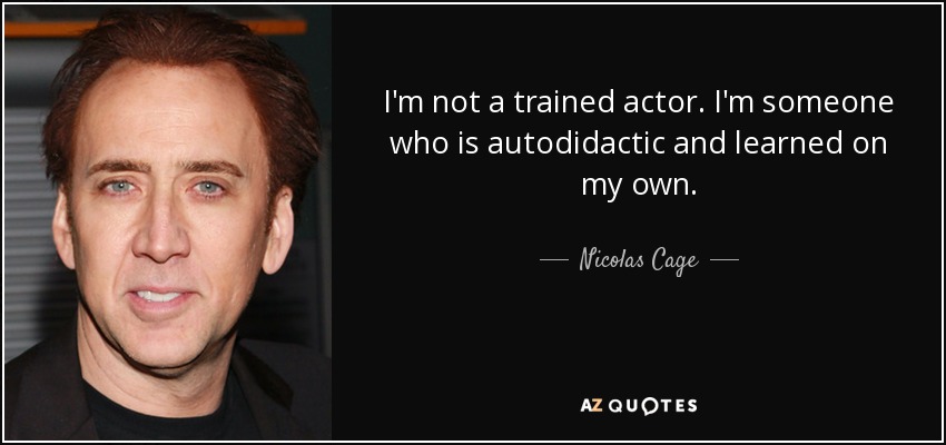 I'm not a trained actor. I'm someone who is autodidactic and learned on my own. - Nicolas Cage