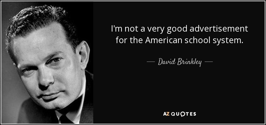 I'm not a very good advertisement for the American school system. - David Brinkley