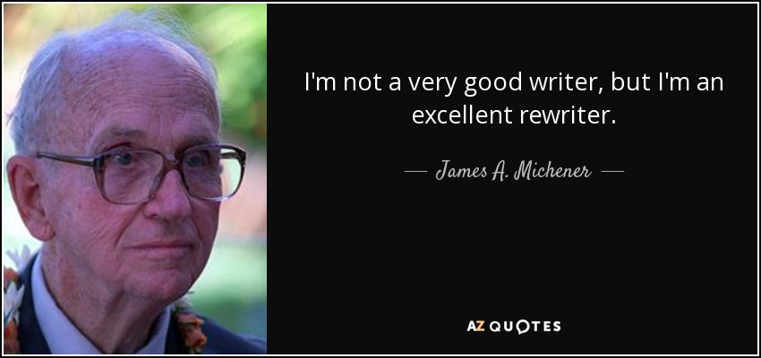 I'm not a very good writer, but I'm an excellent rewriter. - James A. Michener