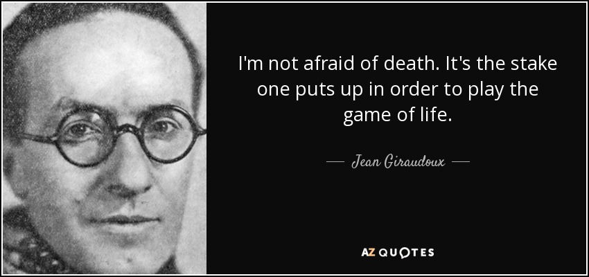I'm not afraid of death. It's the stake one puts up in order to play the game of life. - Jean Giraudoux