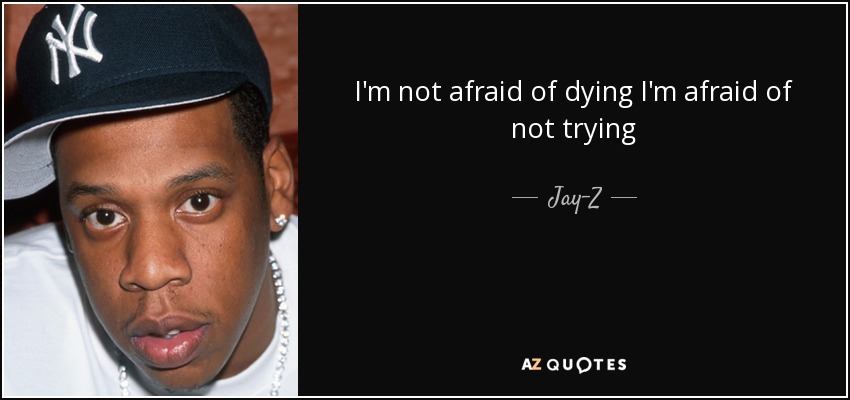 I'm not afraid of dying I'm afraid of not trying - Jay-Z