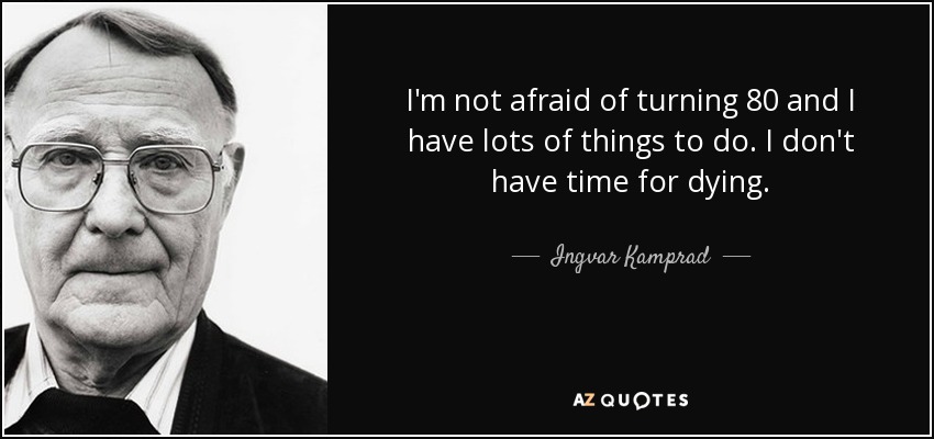 I'm not afraid of turning 80 and I have lots of things to do. I don't have time for dying. - Ingvar Kamprad