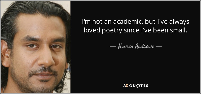 I'm not an academic, but I've always loved poetry since I've been small. - Naveen Andrews