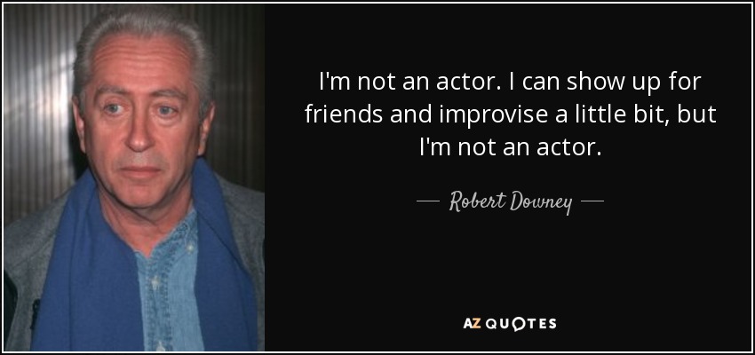 I'm not an actor. I can show up for friends and improvise a little bit, but I'm not an actor. - Robert Downey, Sr.