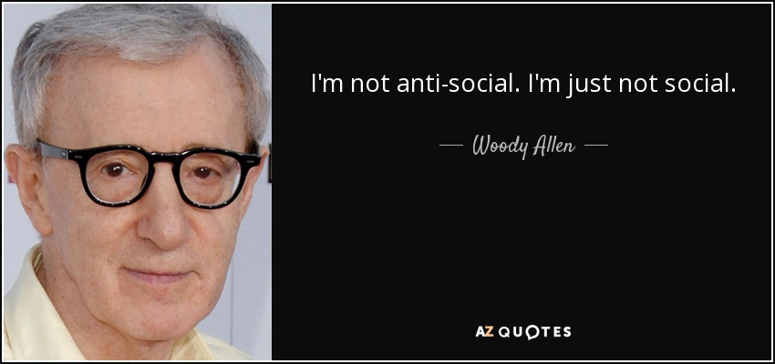 I'm not anti-social. I'm just not social. - Woody Allen