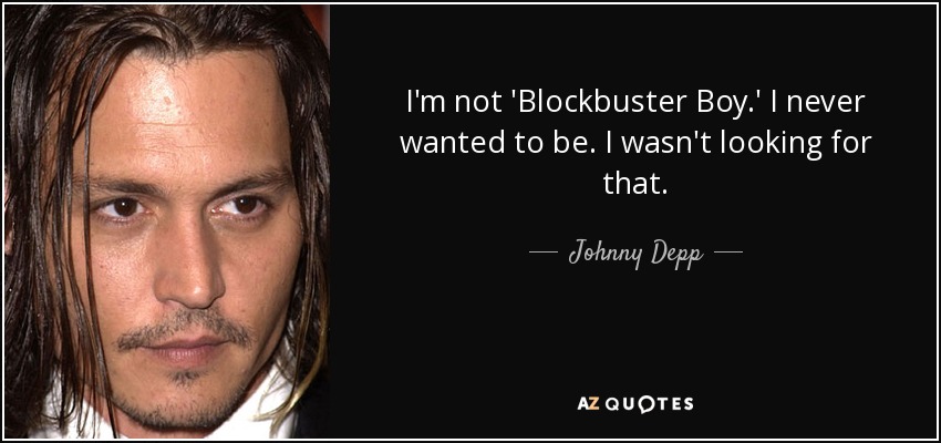 I'm not 'Blockbuster Boy.' I never wanted to be. I wasn't looking for that. - Johnny Depp