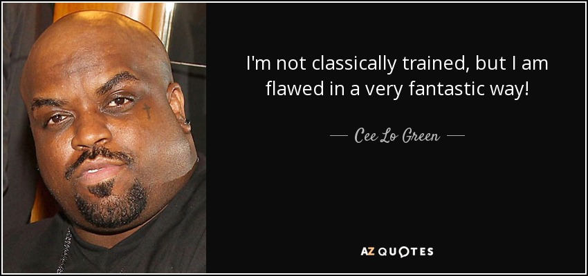 I'm not classically trained, but I am flawed in a very fantastic way! - Cee Lo Green