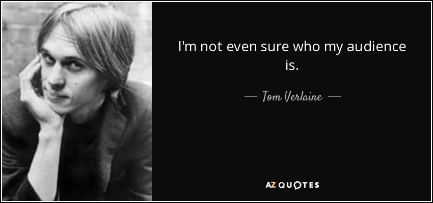 I'm not even sure who my audience is. - Tom Verlaine