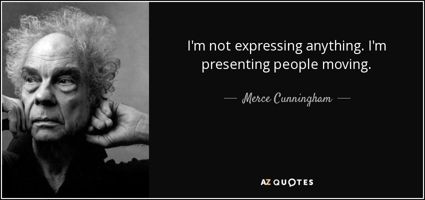 I'm not expressing anything. I'm presenting people moving. - Merce Cunningham