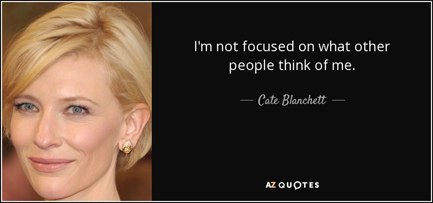 I'm not focused on what other people think of me. - Cate Blanchett