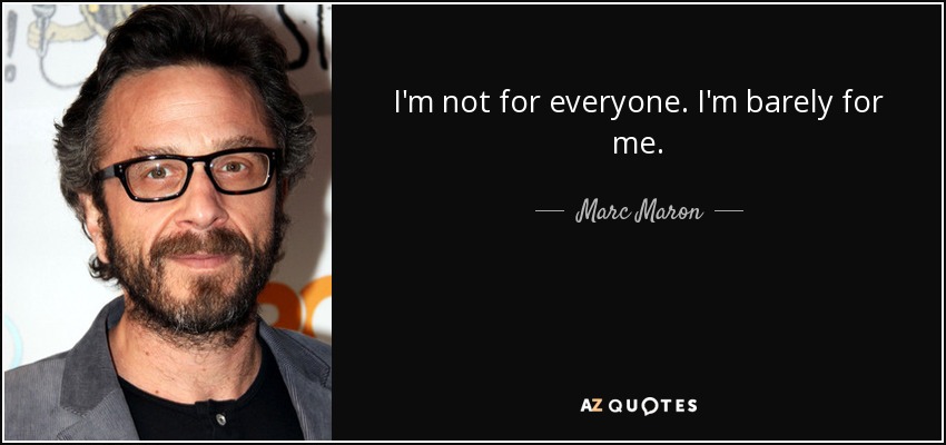 I'm not for everyone. I'm barely for me. - Marc Maron