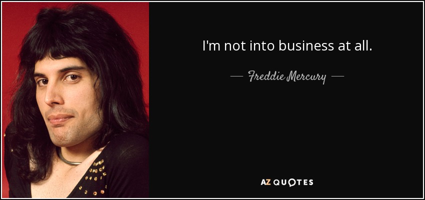 I'm not into business at all. - Freddie Mercury