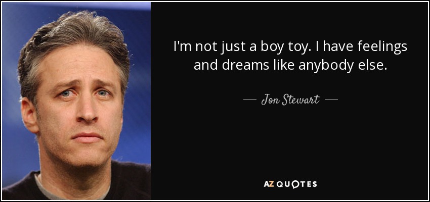 I'm not just a boy toy. I have feelings and dreams like anybody else. - Jon Stewart