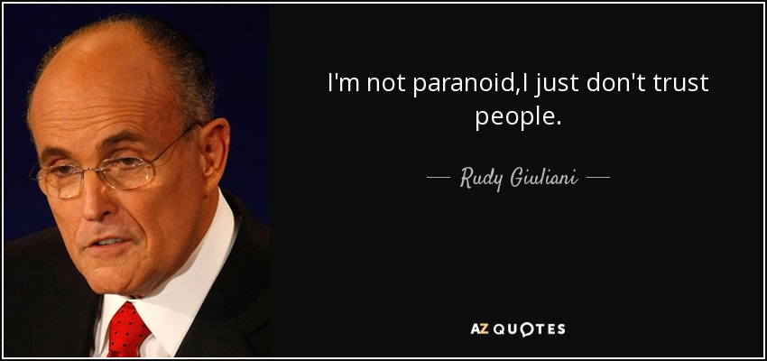 I'm not paranoid,I just don't trust people. - Rudy Giuliani