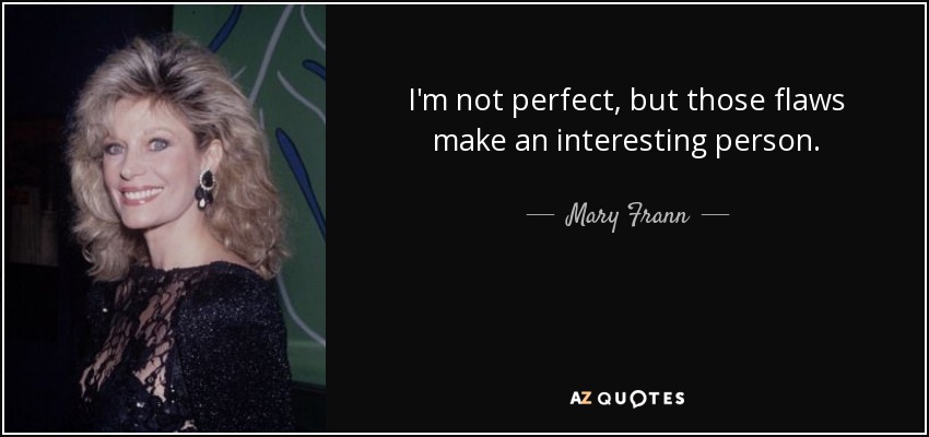 I'm not perfect, but those flaws make an interesting person. - Mary Frann