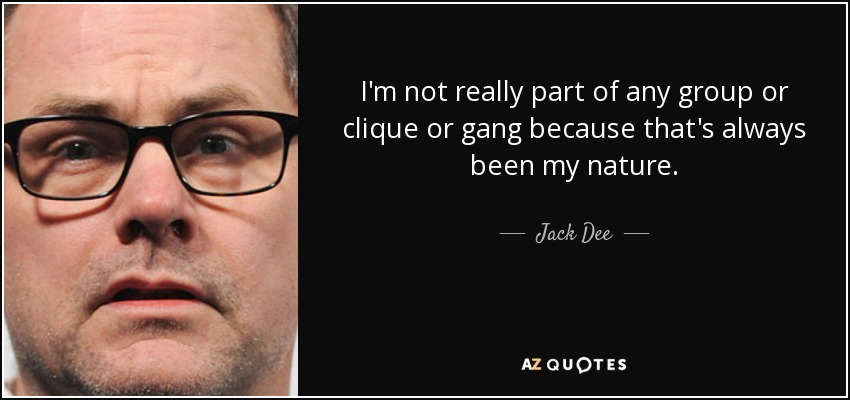 I'm not really part of any group or clique or gang because that's always been my nature. - Jack Dee