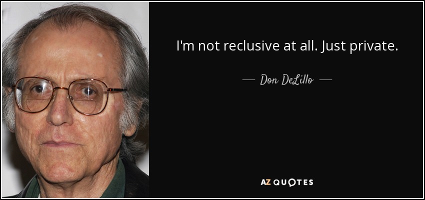 I'm not reclusive at all. Just private. - Don DeLillo