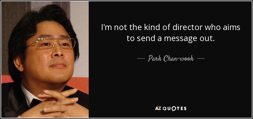 I'm not the kind of director who aims to send a message out. - Park Chan-wook