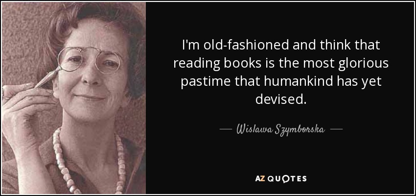 I'm old-fashioned and think that reading books is the most glorious pastime that humankind has yet devised. - Wislawa Szymborska