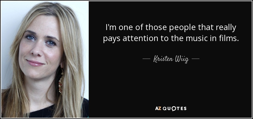 I'm one of those people that really pays attention to the music in films. - Kristen Wiig