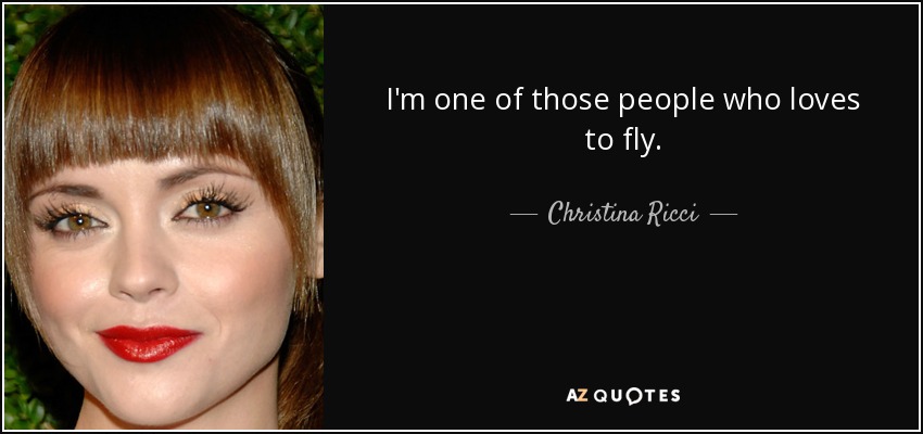 I'm one of those people who loves to fly. - Christina Ricci