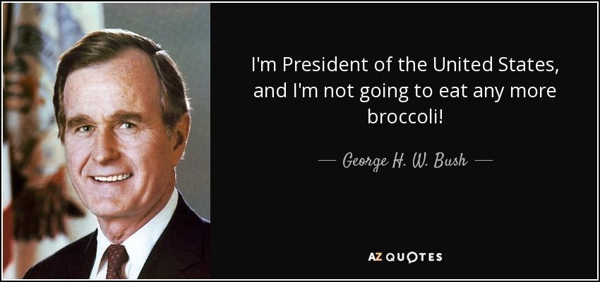 I'm President of the United States, and I'm not going to eat any more broccoli! - George H. W. Bush