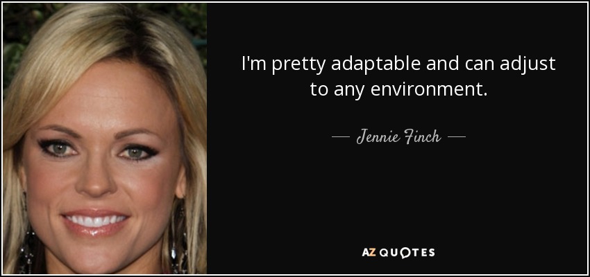 I'm pretty adaptable and can adjust to any environment. - Jennie Finch