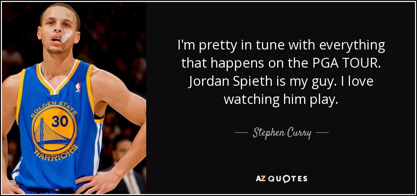 I'm pretty in tune with everything that happens on the PGA TOUR. Jordan Spieth is my guy. I love watching him play. - Stephen Curry