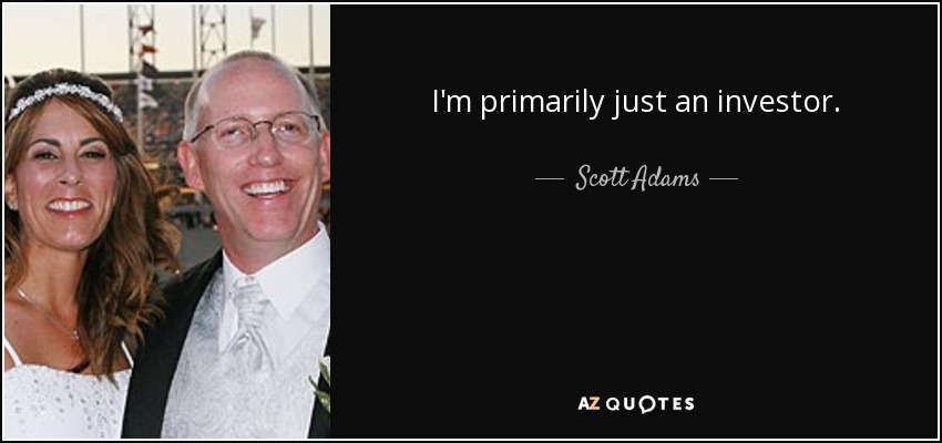 I'm primarily just an investor. - Scott Adams