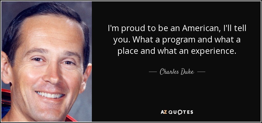 I'm proud to be an American, I'll tell you. What a program and what a place and what an experience. - Charles Duke