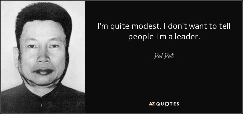 I'm quite modest. I don't want to tell people I'm a leader. - Pol Pot