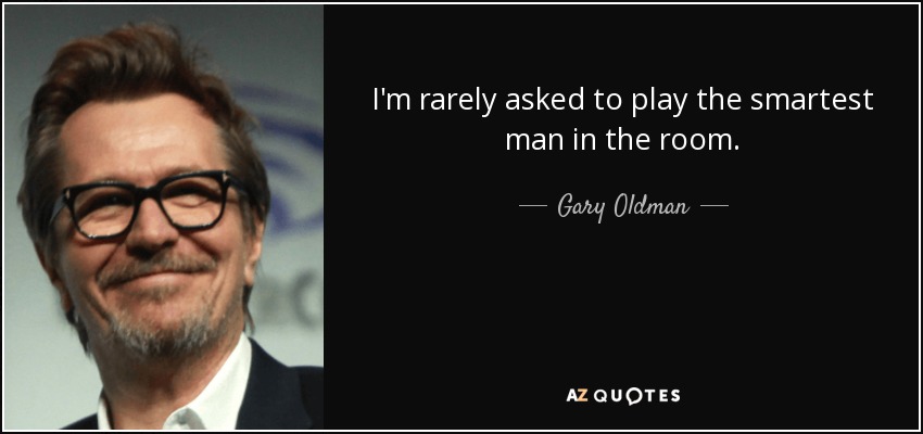 I'm rarely asked to play the smartest man in the room. - Gary Oldman