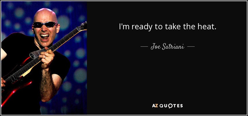 I'm ready to take the heat. - Joe Satriani