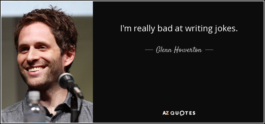 I'm really bad at writing jokes. - Glenn Howerton