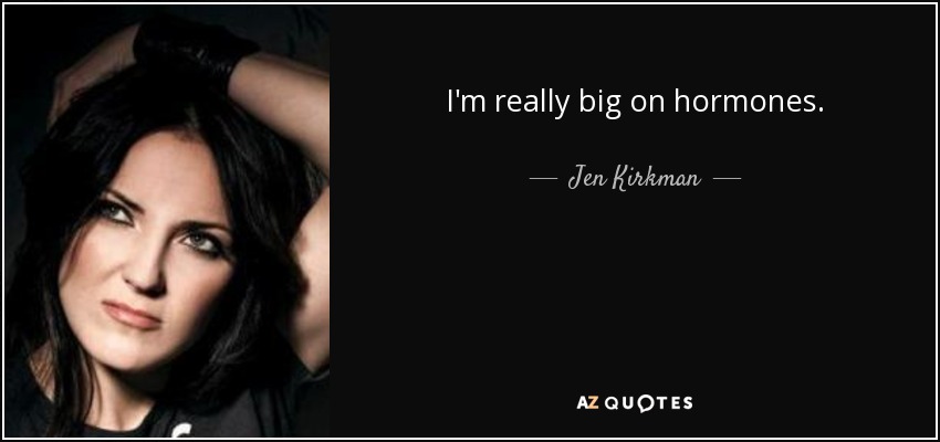 I'm really big on hormones. - Jen Kirkman