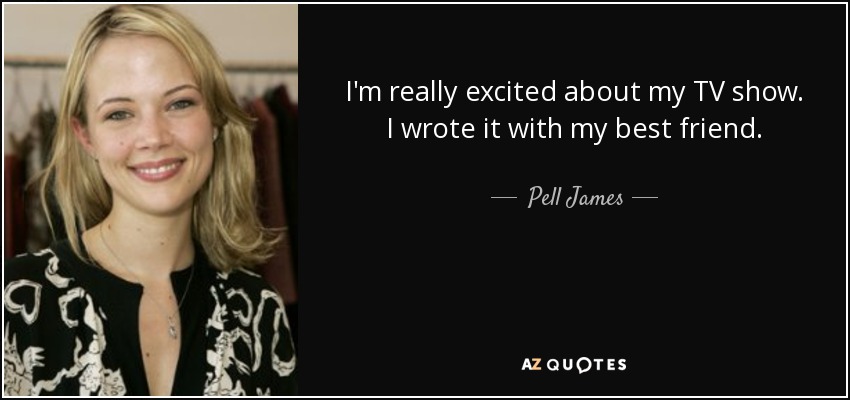 I'm really excited about my TV show. I wrote it with my best friend. - Pell James