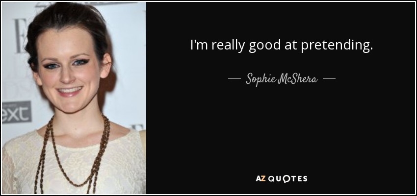 I'm really good at pretending. - Sophie McShera