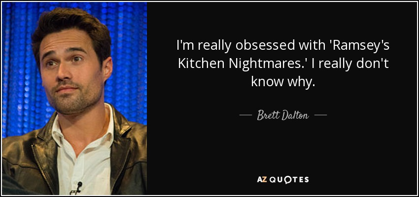 I'm really obsessed with 'Ramsey's Kitchen Nightmares.' I really don't know why. - Brett Dalton