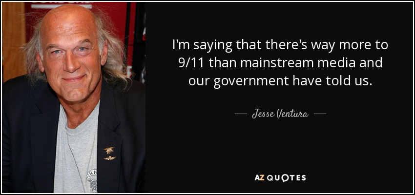 I'm saying that there's way more to 9/11 than mainstream media and our government have told us. - Jesse Ventura