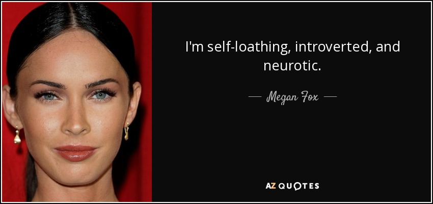I'm self-loathing, introverted, and neurotic. - Megan Fox