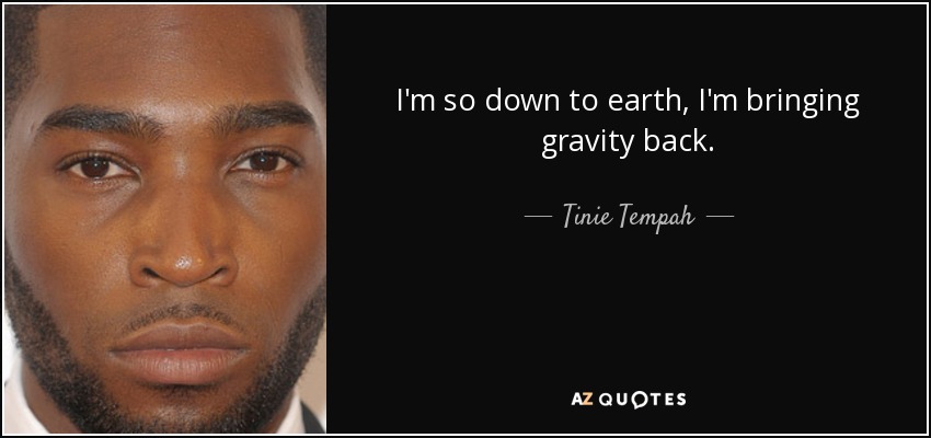 I'm so down to earth, I'm bringing gravity back. - Tinie Tempah